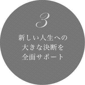 3 新しい人生への大きな決断を全面サポート