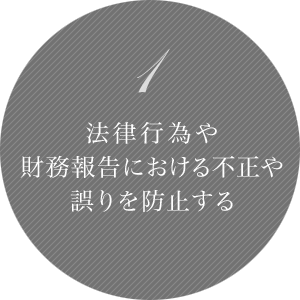 1 法律行為や財務報告における不正や誤りを防止する。