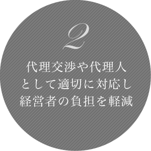 2 代理交渉や代理人として適切に対応し経営者の負担を軽減