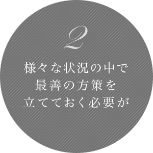 2 様々な状況の中で最善の方策を立てておく必要が