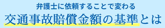 弁護士に依頼することで変わる交通事故賠償金額の基準とは？