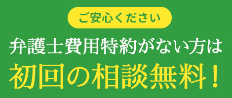 ご安心ください　弁護士費用特約がない方は、初回の相談無料