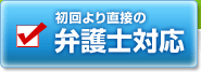 初回より直接弁護士が対応