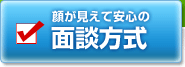 顔が見えて安心の面談方式