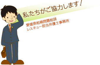 私たちがご協力します！愛媛県相続問題相談 レスキュー担当弁護士事務所